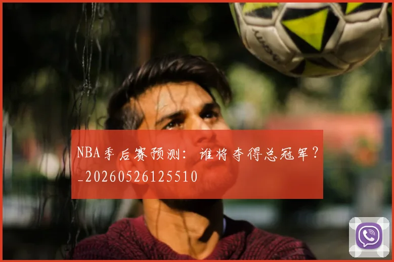 NBA季后赛预测：谁将夺得总冠军？_20260526125510