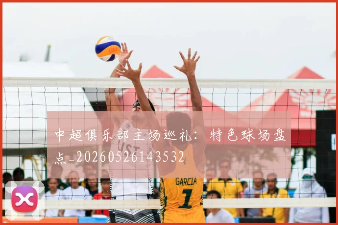 中超俱乐部主场巡礼:特色球场盘点_20260526143532