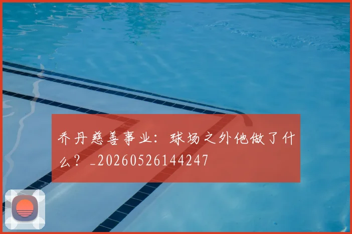 乔丹慈善事业：球场之外他做了什么？_20260526144247