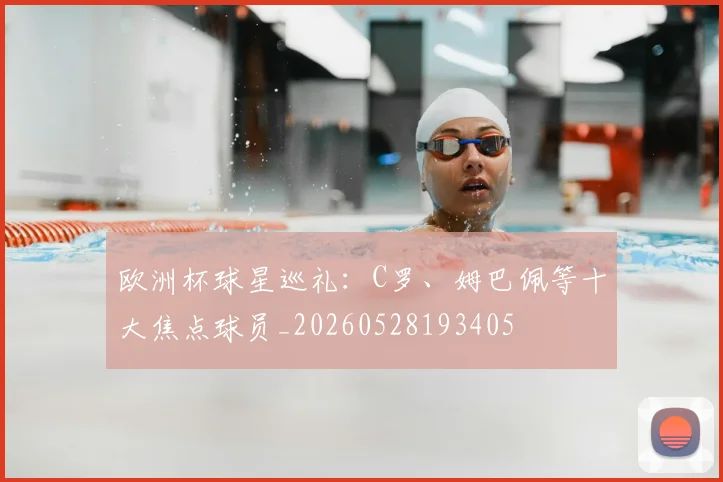 欧洲杯球星巡礼:C罗、姆巴佩等十大焦点球员_20260528193405