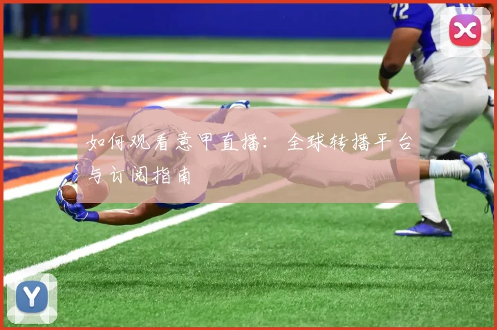 如何观看意甲直播：全球转播平台与订阅指南