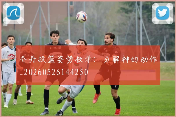 乔丹投篮姿势教学：分解神的动作_20260526144250