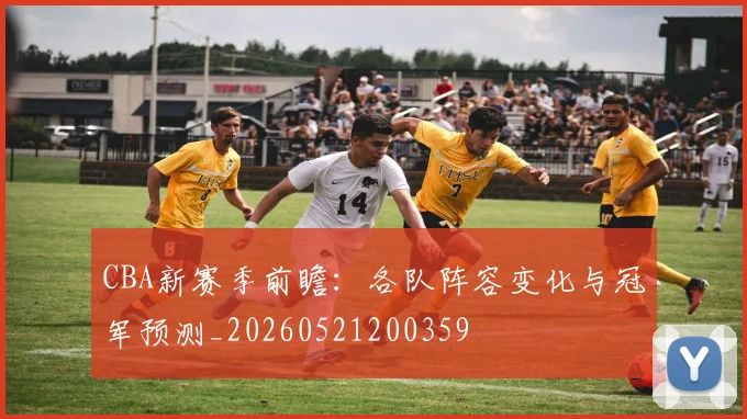 CBA新赛季前瞻:各队阵容变化与冠军预测_20260521200359