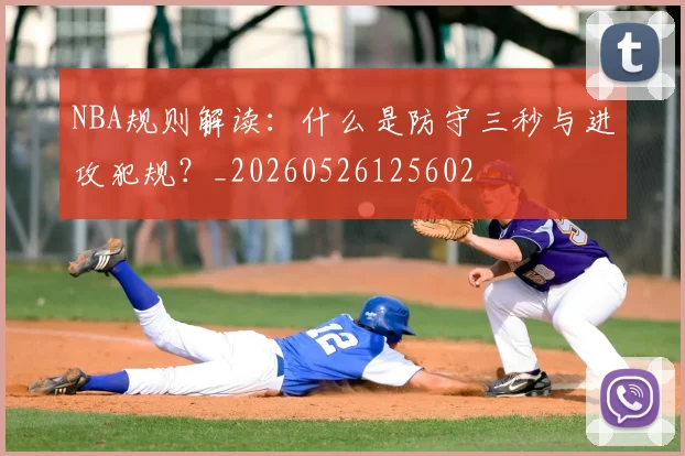 NBA规则解读:什么是防守三秒与进攻犯规?_20260526125602